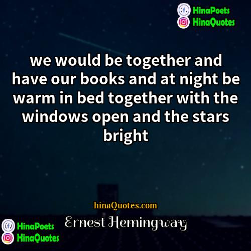 Ernest Hemingway Quotes | we would be together and have our